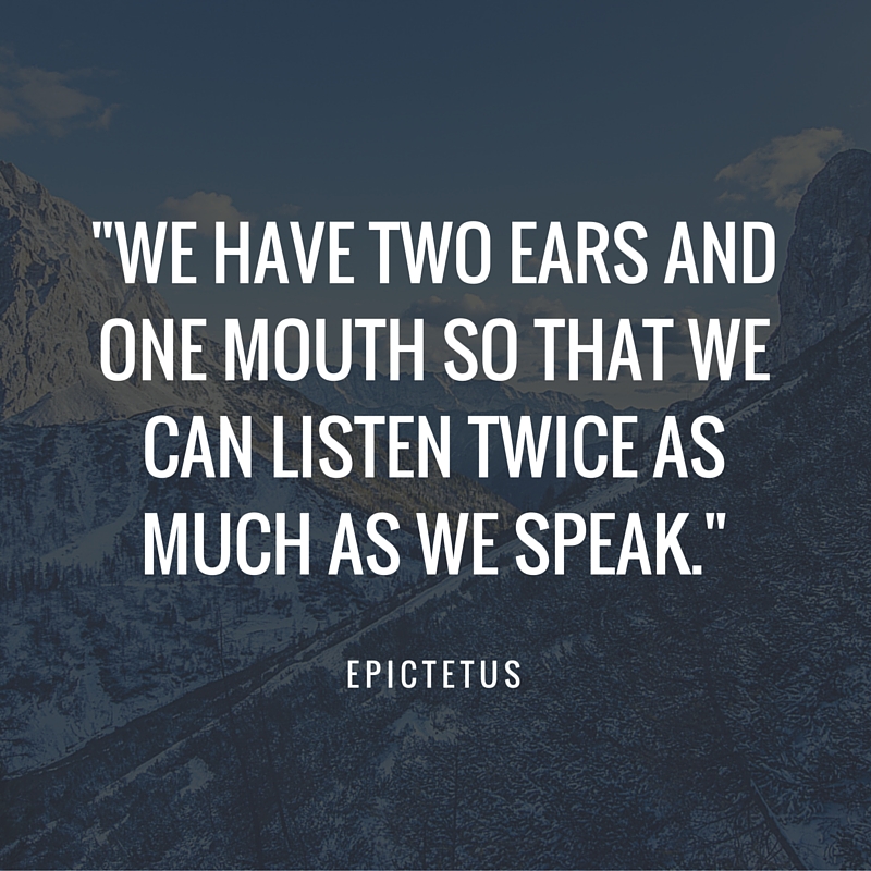 We have two ears and one mouth so that we can listen twice as much as we speak.-